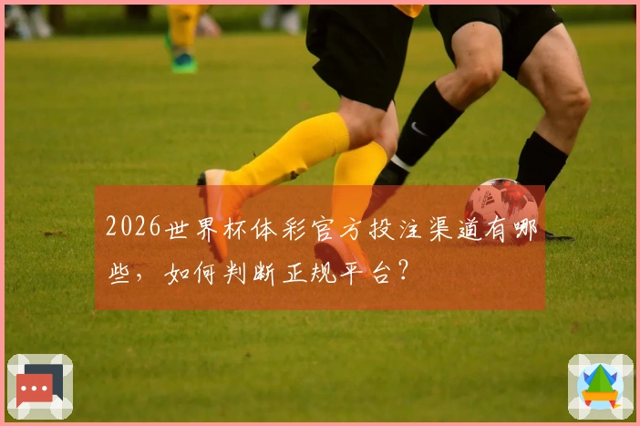2026世界杯体彩官方投注渠道有哪些，如何判断正规平台？