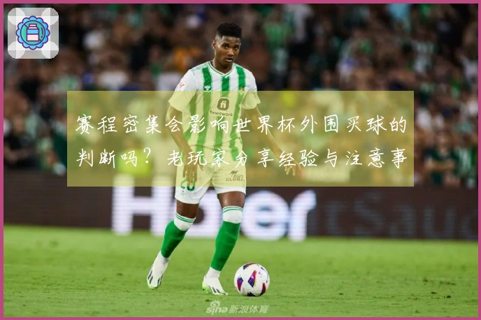 赛程密集会影响世界杯外围买球的判断吗？老玩家分享经验与注意事项
